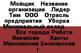 Мойщик › Название организации ­ Лидер Тим, ООО › Отрасль предприятия ­ Уборка › Минимальный оклад ­ 15 300 - Все города Работа » Вакансии   . Ханты-Мансийский,Белоярский г.